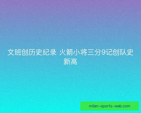文班创历史纪录 火箭小将三分9记创队史新高