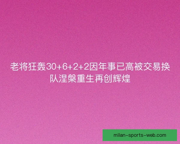 老将狂轰30+6+2+2因年事已高被交易换队涅槃重生再创辉煌
