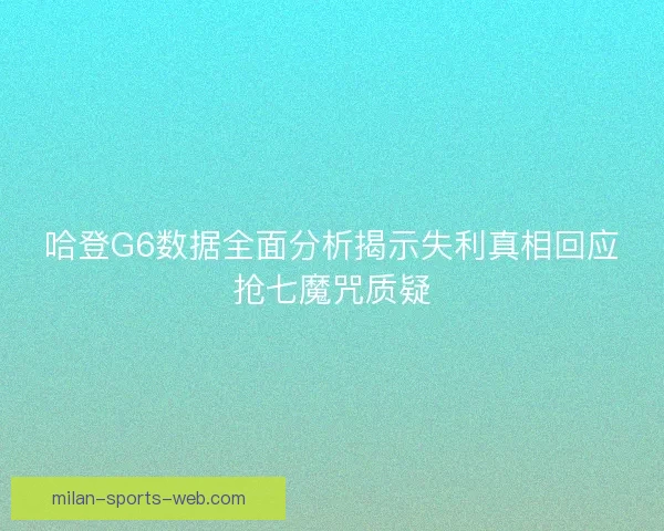 哈登G6数据全面分析揭示失利真相回应抢七魔咒质疑