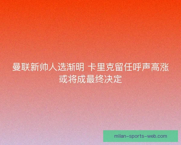 曼联新帅人选渐明 卡里克留任呼声高涨或将成最终决定