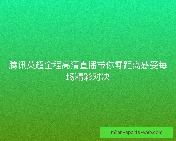 腾讯英超全程高清直播带你零距离感受每场精彩对决