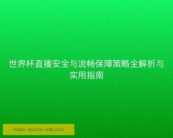 世界杯直播安全与流畅保障策略全解析与实用指南