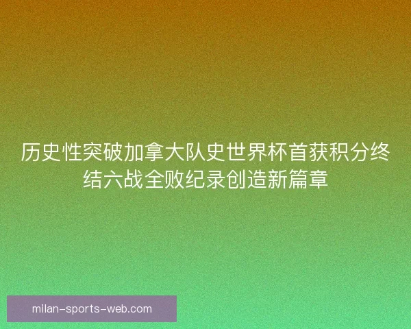 历史性突破加拿大队史世界杯首获积分终结六战全败纪录创造新篇章 历史性突破加拿大队史世界杯首获积分终结六战全败纪录创造新篇章