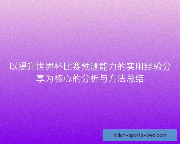 以提升世界杯比赛预测能力的实用经验分享为核心的分析与方法总结 以提升世界杯比赛预测能力的实用经验分享为核心的分析与方法总结